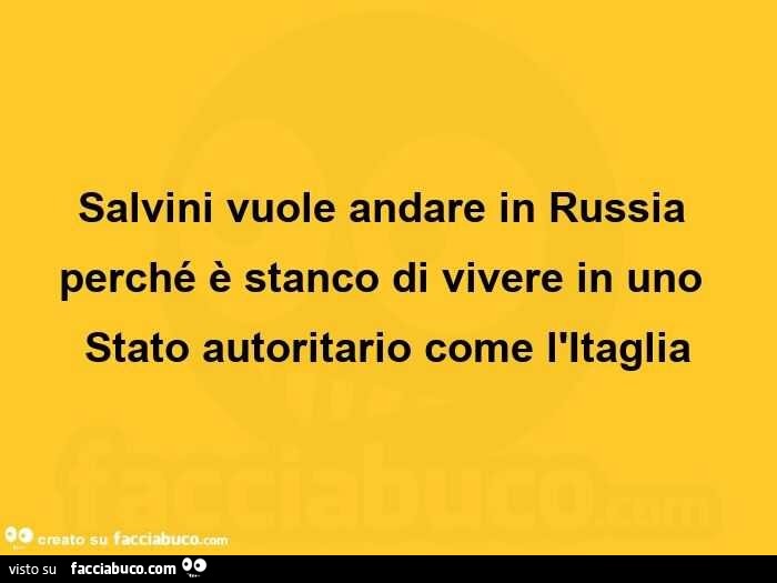 Salvini vuole andare in russia perché è stanco di vivere in uno stato autoritario come l'itaglia