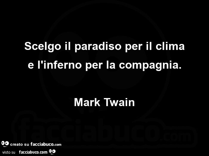 Scelgo il paradiso per il clima e l'inferno per la compagnia. Mark Twain