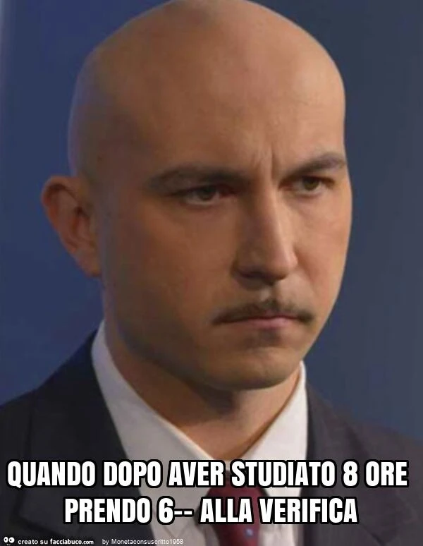 Quando dopo aver studiato 8 ore prendo 6-- alla verifica