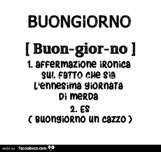 Buongiorno affermazione ironica sul fatto che sia l'ennesima giornata di merda. Es. Buongiorno un cazzo