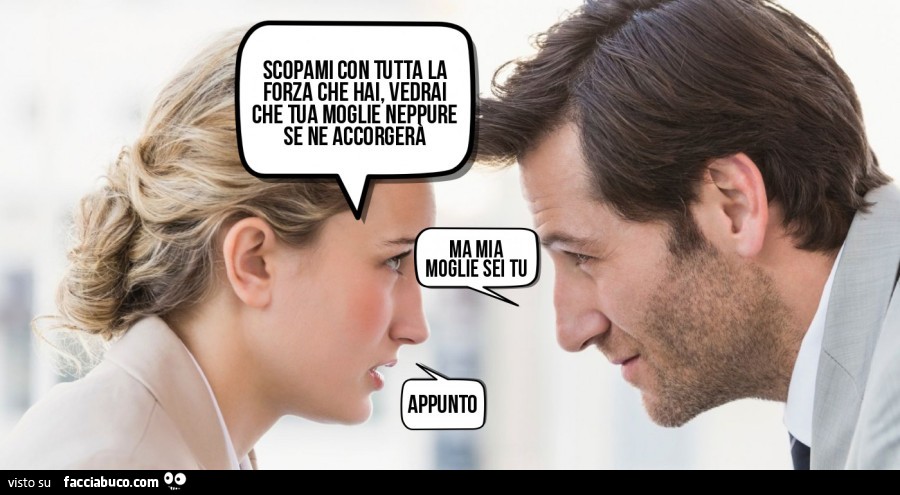 Scopami con tutta la forza che hai, vedrai che tua moglie neppure se ne accorgerà. Ma mia moglie sei tu. Appunto