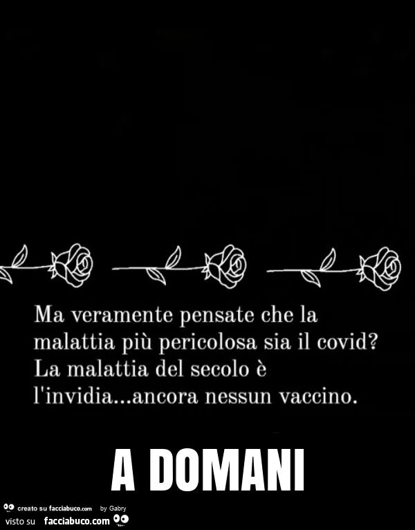 Ma veramente pensate che la malattia più pericolosa sia il covid? la malattia del secolo è l'invidia&hellip; ancora nessun vaccino. a domani