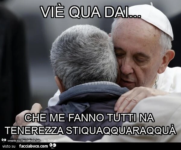 Viรจ qua dai… che me fanno tutti na tenerezza stiquaqquaraqquร