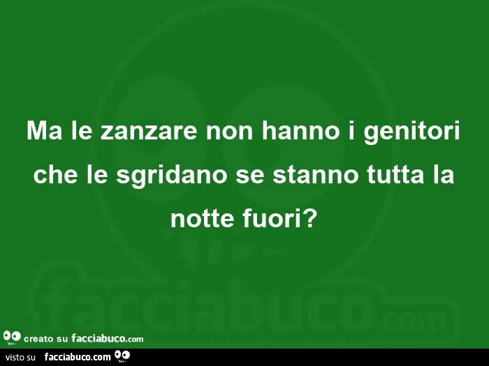 Ma le zanzare non hanno i genitori che le sgridano se stanno tutta la notte fuori?