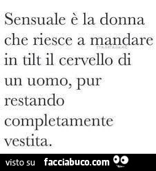 Sensuale è la donna che riesce a mandare il tilt il cervello di un uomo, pur restando completamente vestita