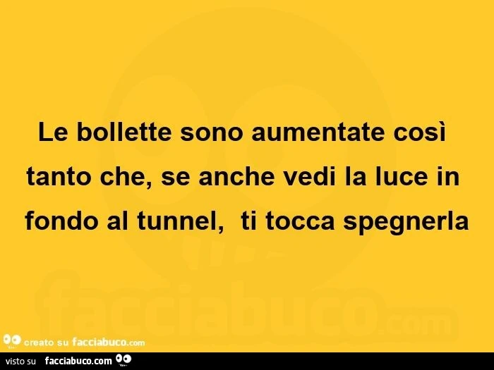 Le bollette sono aumentate così tanto che, se anche vedi la luce in fondo al tunnel, ti tocca spegnerla