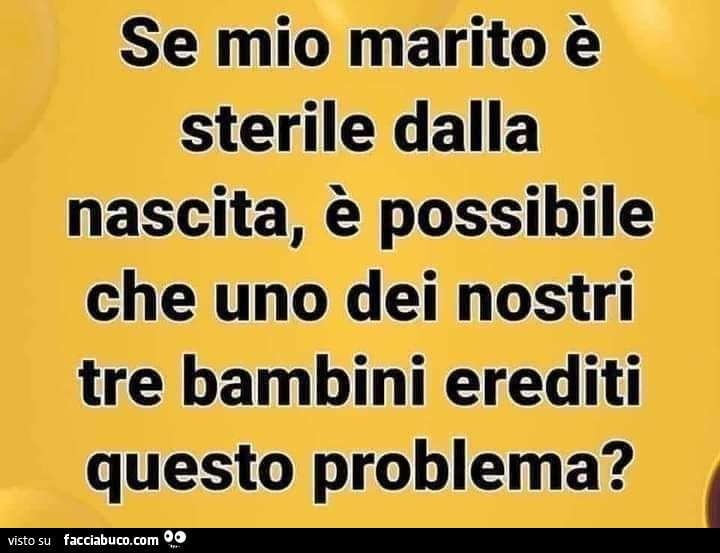 Se mio marito è sterile dalla nascita, è possibile bche uno dei nostri tre bambini erediti questo problema?