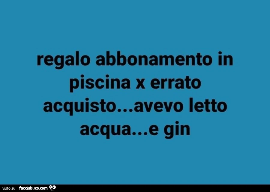 Regalo abbonamento in piscina x errato acquisto&hellip; avevo letto acqua&hellip; e gin
