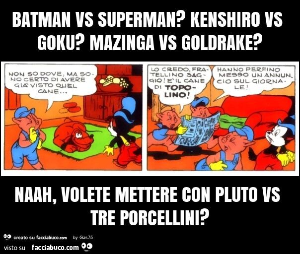 Batman vs superman? Kenshiro vs goku? Mazinga vs goldrake? Naah, volete mettere con pluto vs tre porcellini?