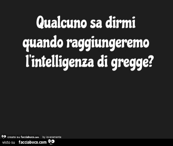 Qualcuno sa dirmi quando raggiungeremo l'intelligenza di gregge?