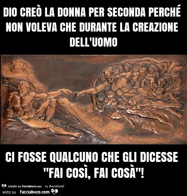 Dio creò la donna per seconda perché non voleva che durante la creazione dell'uomo ci fosse qualcuno che gli dicesse "fai così, fai cosà"