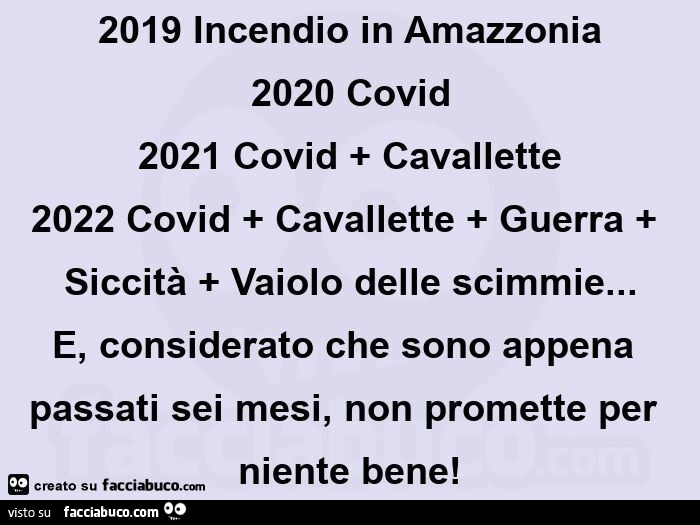 2019 incendio in amazzonia 2020 covid 2021 covid + cavallette 2022 covid + cavallette + guerra + siccità + vaiolo delle scimmie… e, considerato che sono appena passati sei mesi, non promette per niente bene! Mas
