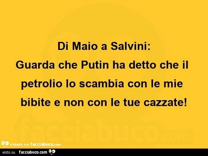 Di maio a salvini: guarda che putin ha detto che il petrolio lo scambia con le mie bibite e non con le tue cazzate