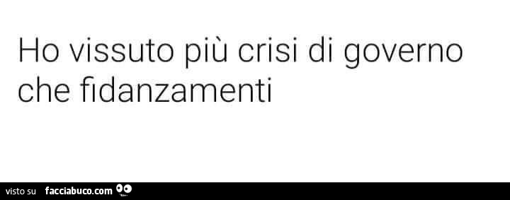 Ho vissuto più crisi di governo che fidanzamenti