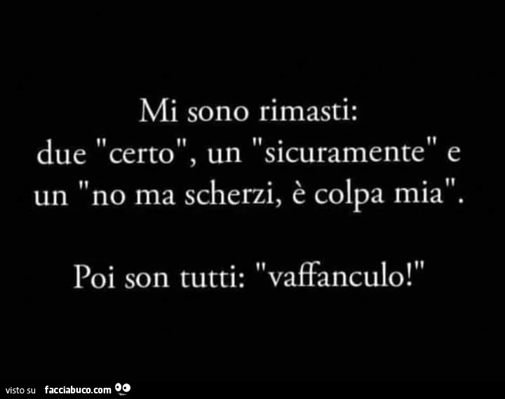 Mi sono rimasti: due certo, un sicuramente e un no ma scherzi, è colpa mia. Poi son tutti: vaffanculo