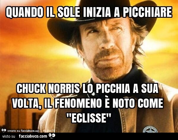 Quando il sole inizia a picchiare chuck norris lo picchia a sua volta, il fenomeno è noto come "eclisse"