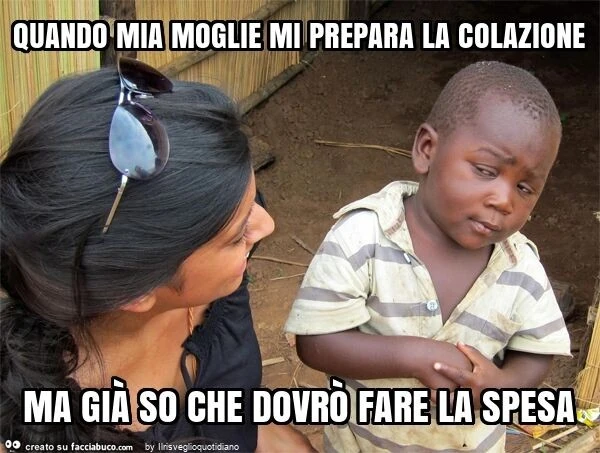 Quando mia moglie mi prepara la colazione ma già so che dovrò fare la spesa