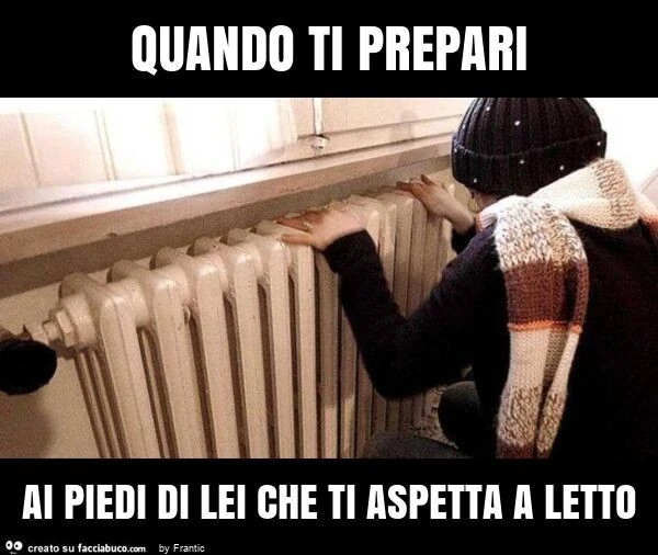 Quando ti prepari ai piedi di lei che ti aspetta a letto