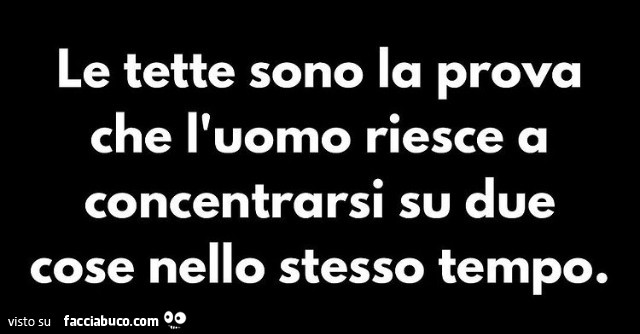 Le tette sono la prova che l'uomo riesce a concentrarsi su due cose nello stesso tempo