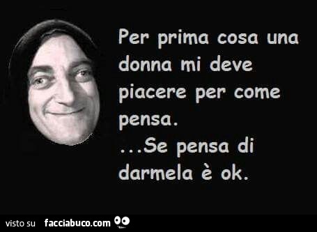Per prima cosa una donna mi deve piacere per come pensa. Se pensa di darmela è ok