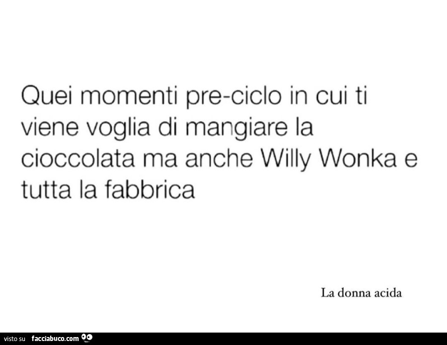 Quei momenti pre-ciclo in cui ti viene voglia di mangiare la cioccolata ma anche willy wonka e tutta la fabbrica la donna acida
