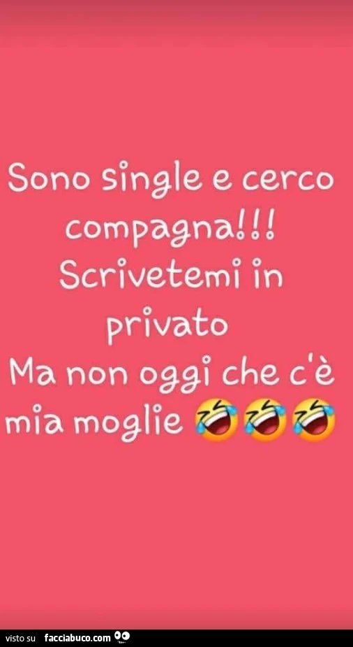 Sono single e cerco compagna! Scrivetemi in privato ma non oggi che c'è mia moglie