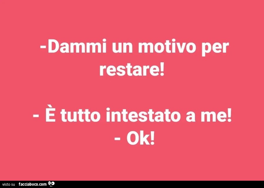 Dammi un motivo per restare! È Tutto intestato a me! Ok