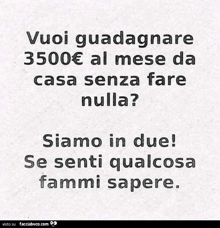 Vuoi guadagnare 3500€ al mese da casa senza fare nulla? Siamo in due! Se senti qualcosa fammi sapere