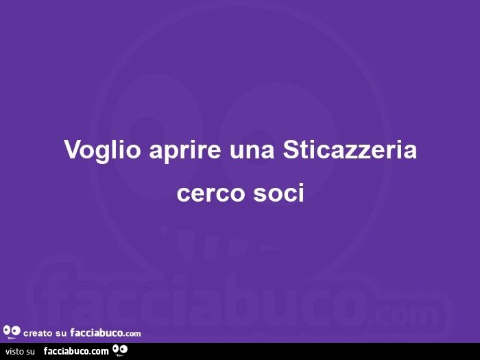 Voglio aprire una sticazzeria cerco soci