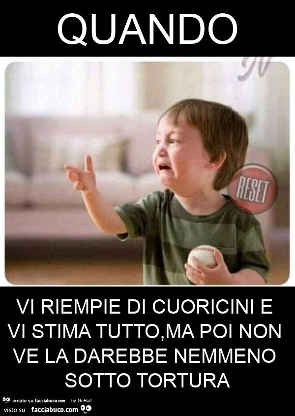 Quando vi riempie di cuoricini e vi stima tutto, ma poi non ve la darebbe nemmeno sotto tortura