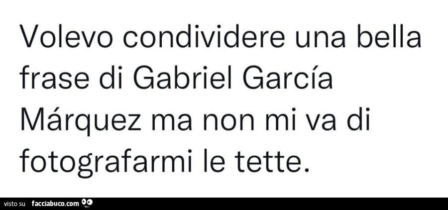 Volevo condividere una bella frase di gabriel garcia marquez ma non mi va di fotografarmi le tette