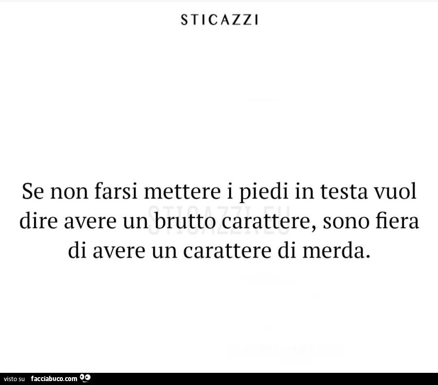 Se non farsi mettere i piedi in testa vuol dire avere un brutto carattere, sono fiera di avere un carattere di merda