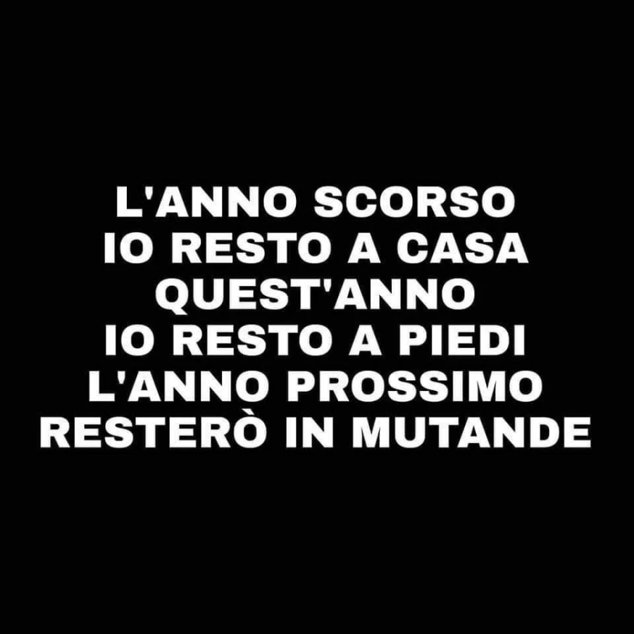 L'anno scorso io resto a casa quest'anno io resto a piedi l'anno prossimo resterò in mutande