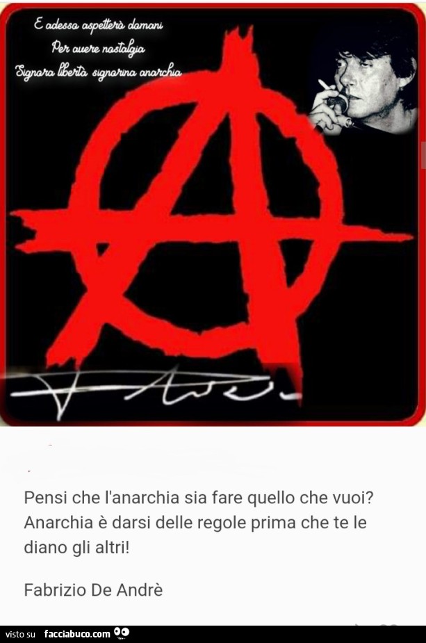 Fabrizio de André, e adesso aspetterò domani per avere nostalgia Signora libertà signorina Anarchia pensi che l'Anarchia sia fare quello che vuoi? Anarchia è darsi delle regole prima che te le diamo gli altri