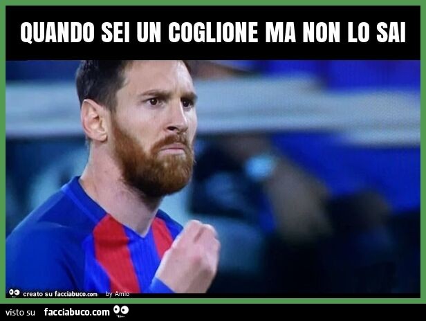 Quando sei un coglione ma non lo sai