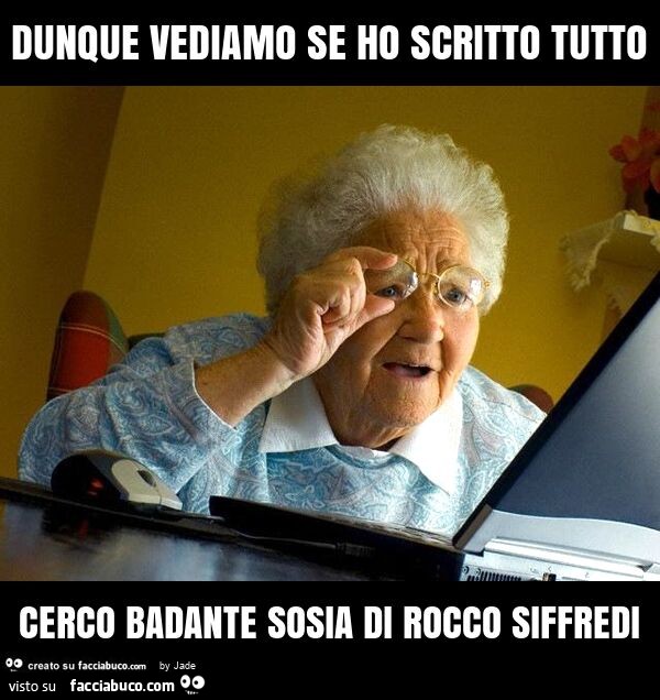 Dunque vediamo se ho scritto tutto cerco badante sosia di rocco siffredi