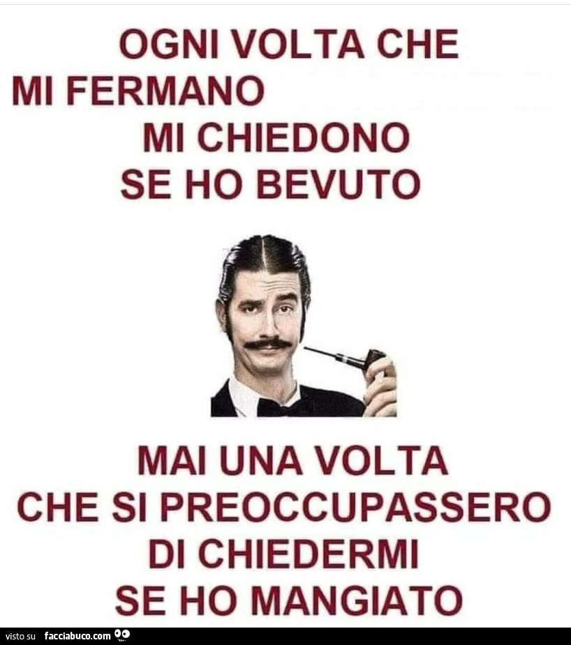 Ogni volta che mi fermano mi chiedono se ho bevuto mai una volta che si preoccupassero di chiedermi se ho mangiato