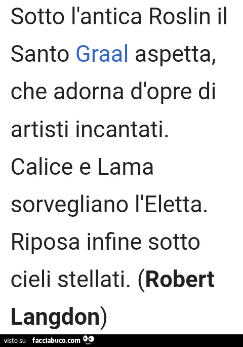 Sotto l'antica roslin il santo graal aspetta, che adorna d'opre di artisti incantati. Calice e lama sorvegliano l'eletta. Riposa infine sotto cieli stellati
