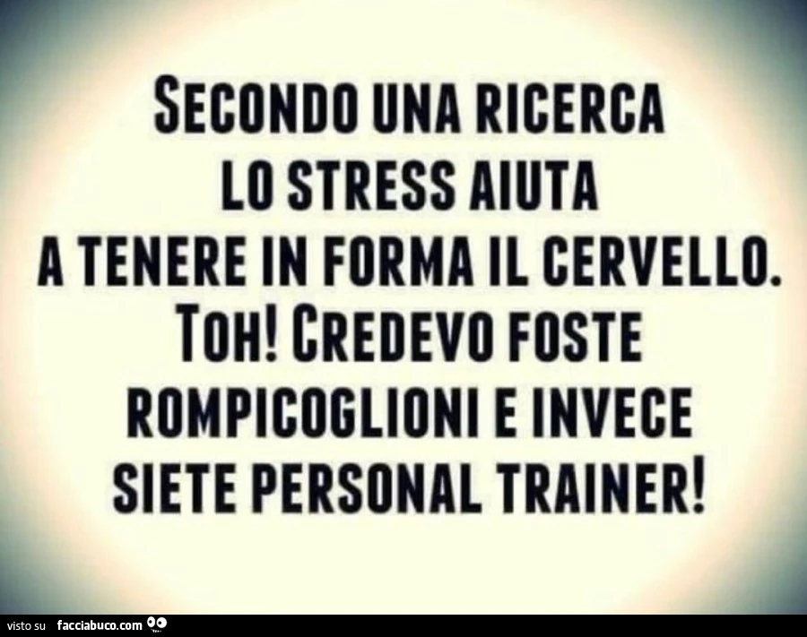 Secondo una ricerca lo stress aiuta a tenere in forma il cervello. Toh! Credevo foste rompicoglioni e invece siete personal trainer