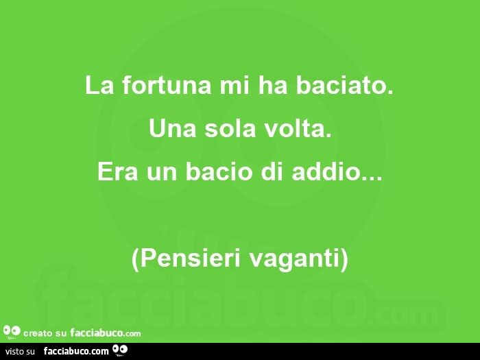 La fortuna mi ha baciato. Una sola volta. Era un bacio di addio