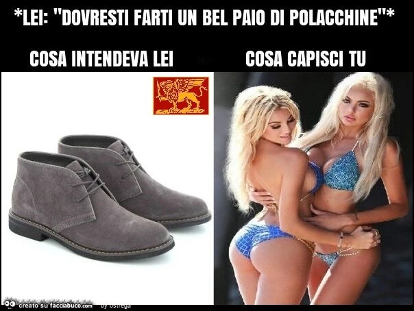 *lei: "dovresti farti un bel paio di polacchine"* cosa intendeva lei e cosa capisci tu