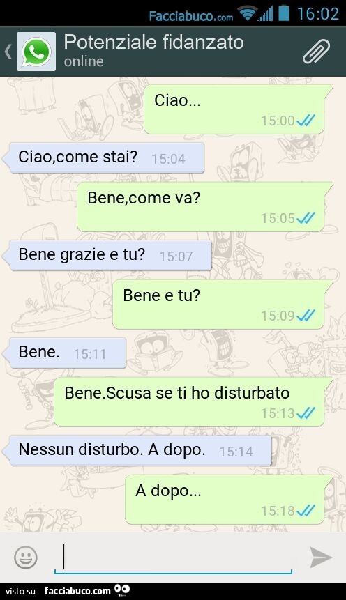 Ciao… Ciao, come stai? Bene, come va? Bene grazie e tu? Bene e tu? Bene. Bene. Scusa se ti ho disturbato Nessun disturbo. A dopo. A dopo