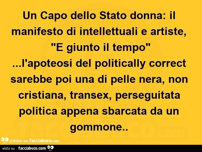Un capo dello stato donna: il manifesto di intellettuali e artiste, "È giunto il tempo"&hellip; l'apoteosi del politically correct sarebbe poi una di pelle nera, non cristiana, transex, perseguitata politica appena sbarcata da un gommone