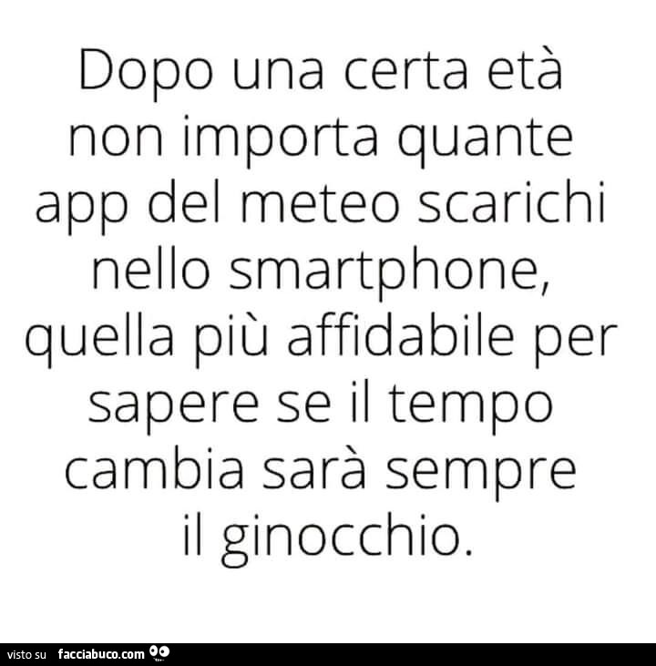 Dopo una certa età non importa quante app del meteo scarichi nello smartphone, quella più affidabile per sapere se il tempo cambia sarà sempre il ginocchio