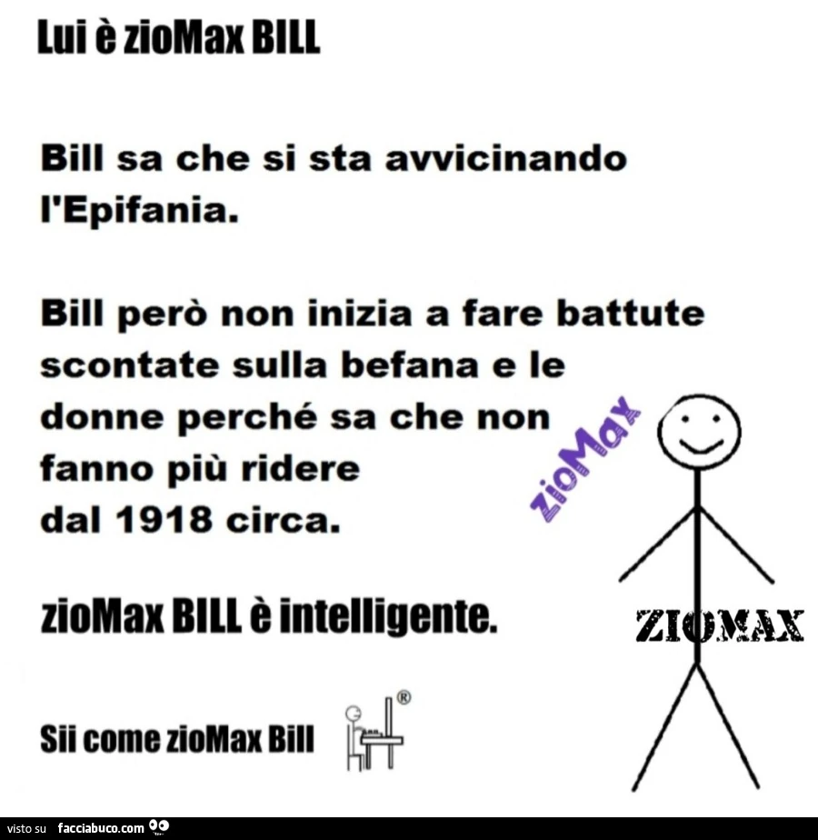 Lui è ziomax bill. Bill sa che si sta avvicinando l'epifania. Bill però non inizia a fare battute scontate sulla befana e le donne perché sa che non fanno più ridere dal 1918 circa. Ziomax bill è intelligente. Sii come ziomax bill