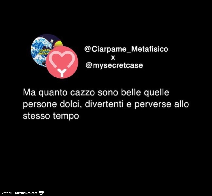 Ma quanto cazzo sono belle quelle persone dolci, divertenti e perverse allo stesso tempo