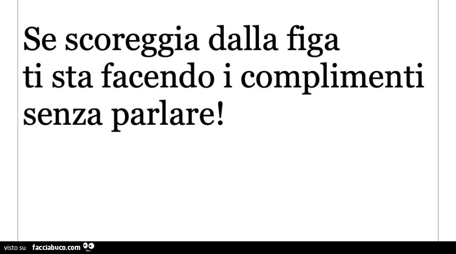 Se scoreggia dalla figa ti sta facendo i complimenti senza parlare