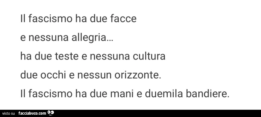 Il fascismo ha due facce e nessuna allegria&hellip; ha due teste e nessuna cultura due occhi e nessun orizzonte. il fascismo ha due mani e duemila bandiere