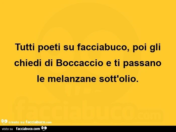 Tutti poeti su facciabuco, poi gli chiedi di Boccaccio e ti passano le melanzane sott'olio