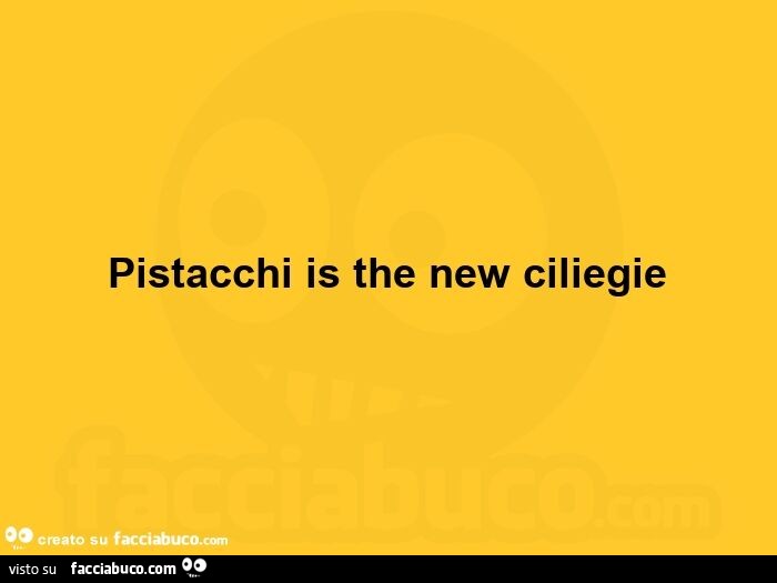 Pistacchi is the new ciliegie